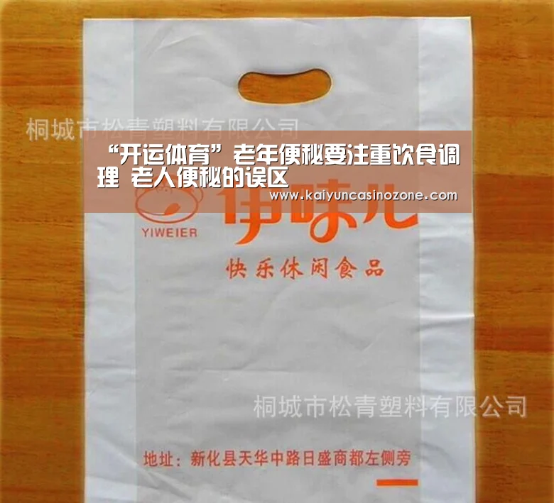 “开运体育”老年便秘要注重饮食调理 老人便秘的误区