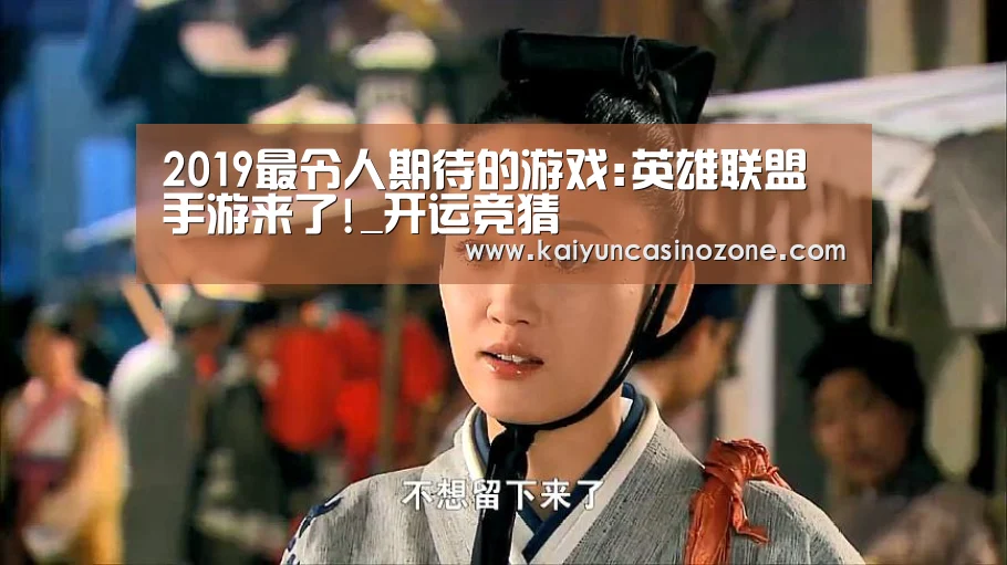 2019最令人期待的游戏:英雄联盟手游来了!_开运竞猜(图1) 开运赛事