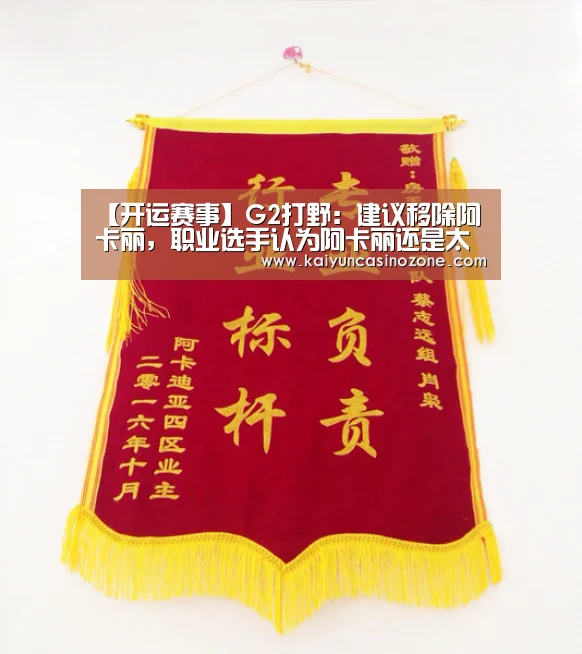 【开运赛事】G2打野:建议移除阿卡丽,职业选手认为阿卡丽还是太强势?(图2) 开运体育