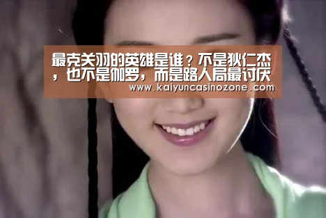 最克关羽的英雄是谁?不是狄仁杰,也不是伽罗,而是路人局最讨厌的辅助!“开运APP”(图3) 开运APP
